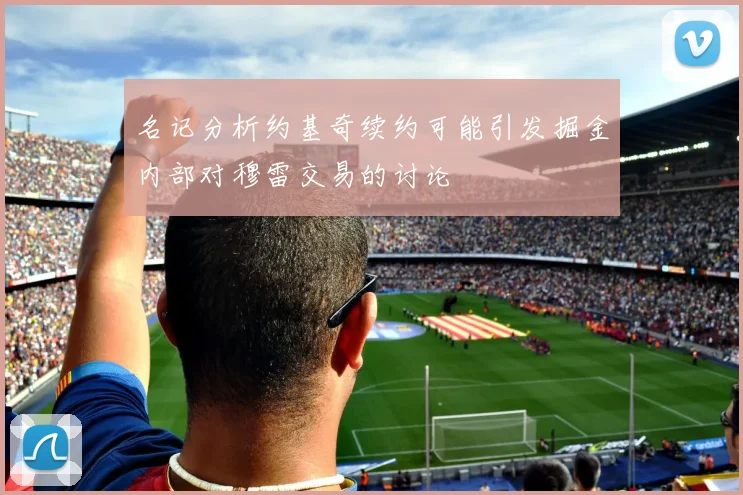 名记分析约基奇续约可能引发掘金内部对穆雷交易的讨论