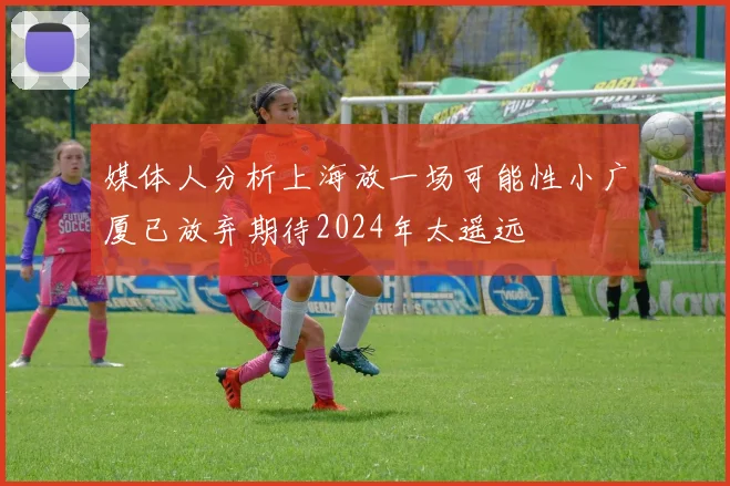 媒体人分析上海放一场可能性小广厦已放弃期待2024年太遥远
