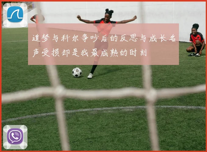 追梦与科尔争吵后的反思与成长名声受损却是我最成熟的时刻