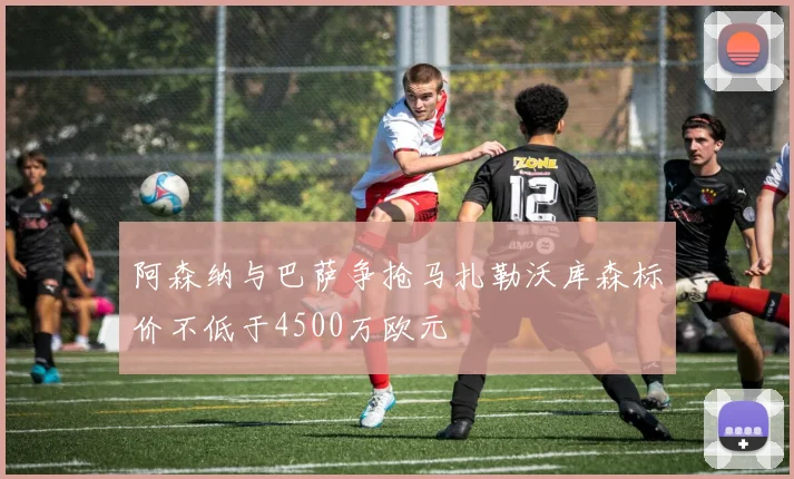 阿森纳与巴萨争抢马扎勒沃库森标价不低于4500万欧元