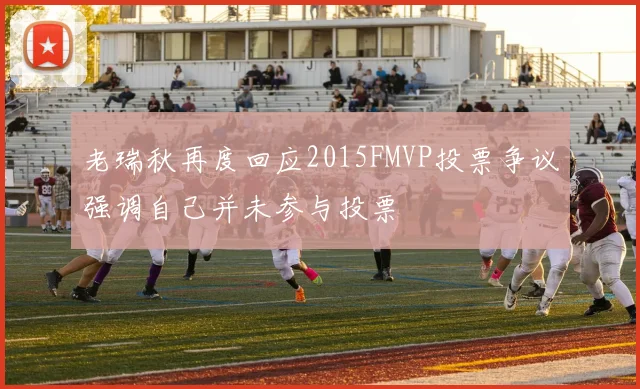 老瑞秋再度回应2015FMVP投票争议强调自己并未参与投票