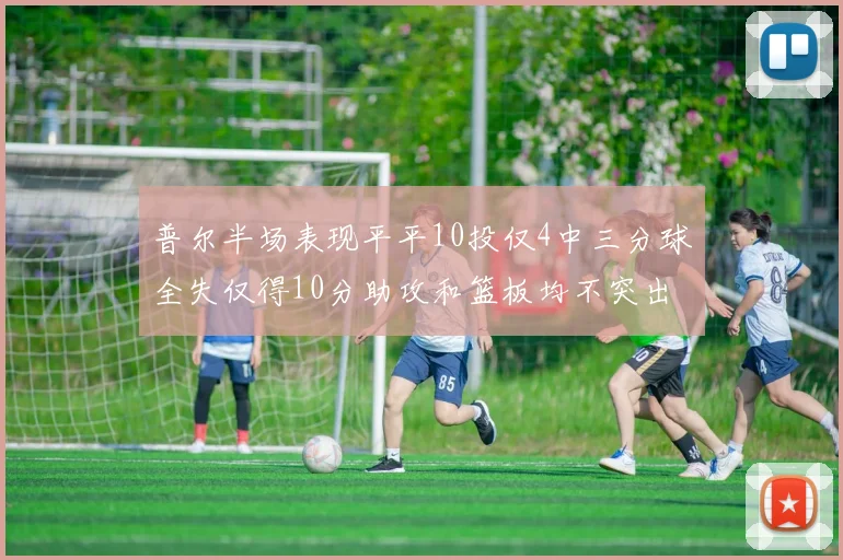 普尔半场表现平平10投仅4中三分球全失仅得10分助攻和篮板均不突出