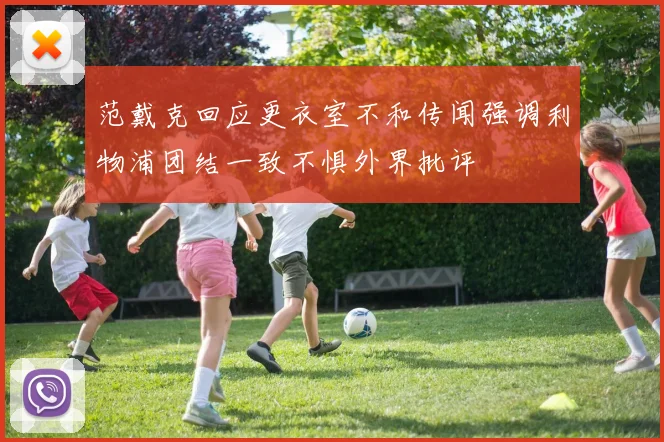 范戴克回应更衣室不和传闻强调利物浦团结一致不惧外界批评