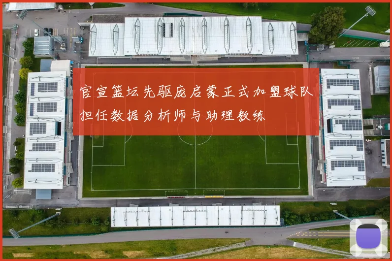 官宣篮坛先驱庞启蒙正式加盟球队担任数据分析师与助理教练