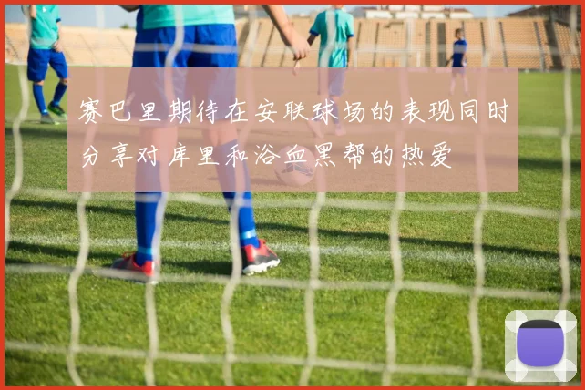 赛巴里期待在安联球场的表现同时分享对库里和浴血黑帮的热爱