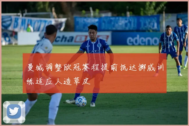 曼城调整欧冠赛程提前抵达挪威训练适应人造草皮