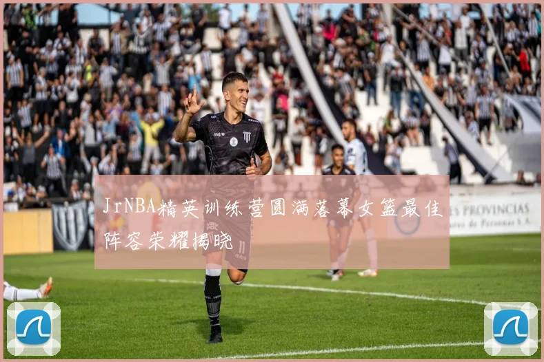 JrNBA精英训练营圆满落幕女篮最佳阵容荣耀揭晓