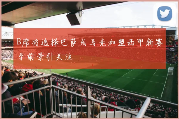 B席将选择巴萨或马竞加盟西甲新赛季前景引关注