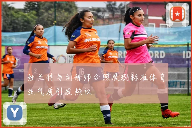 杜兰特与训练师合照展现标准体育生气质引发热议